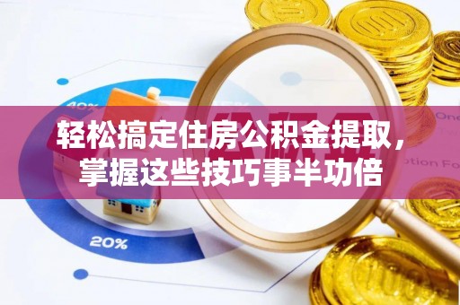 集美轻松搞定住房公积金提取，掌握这些技巧事半功倍
