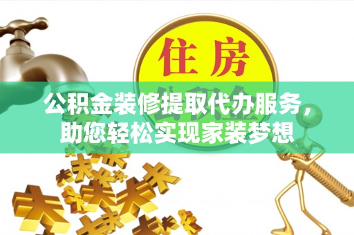 集美公积金装修提取代办服务，助您轻松实现家装梦想