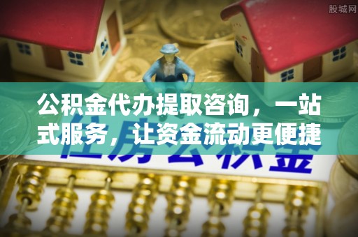集美公积金代办提取咨询，一站式服务，让资金流动更便捷