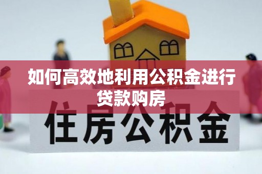 集美如何高效地利用公积金进行贷款购房