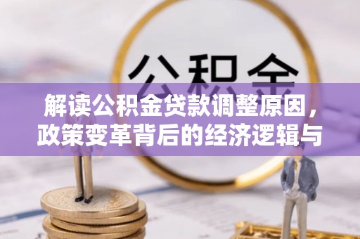 集美解读公积金贷款调整原因，政策变革背后的经济逻辑与民生影响